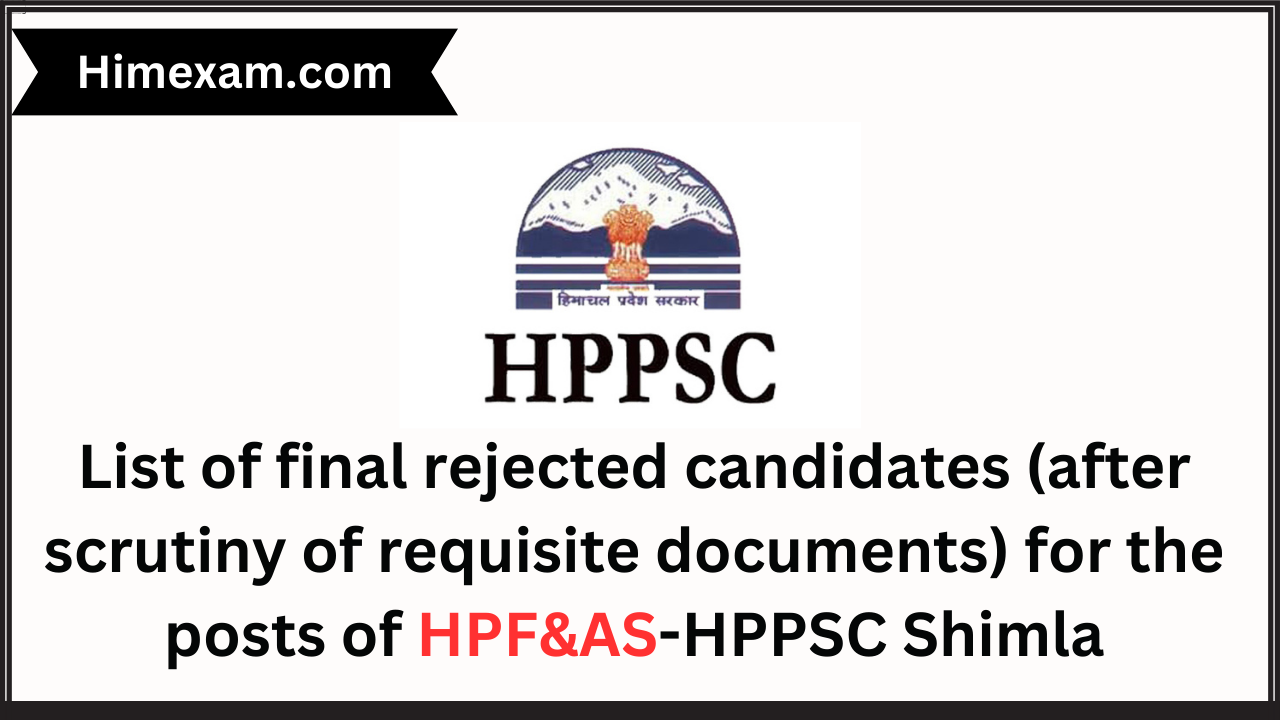 List of final rejected candidates (after scrutiny of requisite documents) for the posts of HPF&AS