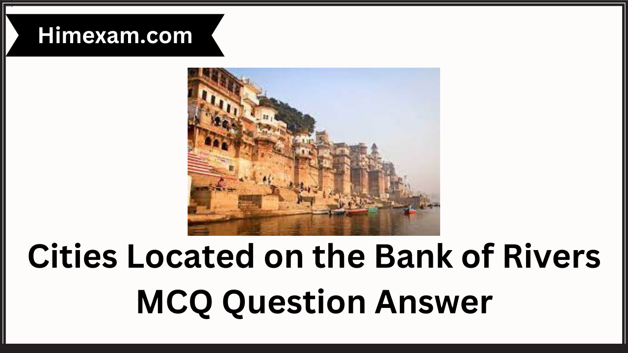 Cities Located on the Bank of Rivers MCQ Question Answer