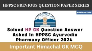 Solved HP GK Question Answer Asked In HPPSC Ayurvedic Pharmacy Officer 2024