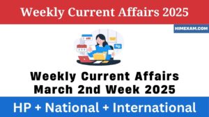 Weekly Current Affairs March 2nd Week 2025(National + International + HP)